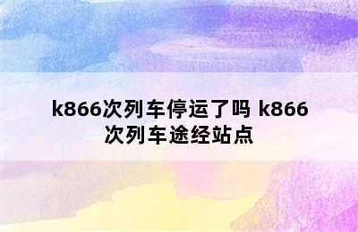 k866次列车停运了吗 k866次列车途经站点